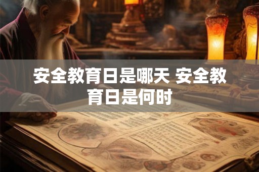 安全教育日是哪天 安全教育日是何时