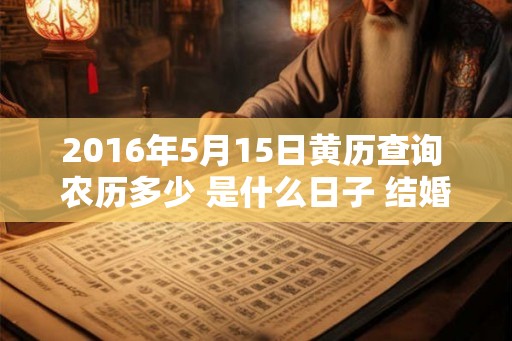 2016年5月15日黄历查询 农历多少 是什么日子 结婚吉时