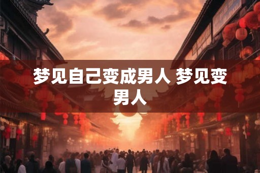 梦见自己变成男人 梦见变男人
