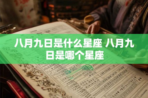 八月九日是什么星座 八月九日是哪个星座 八月九日是什么星座 八月九日是哪个星座