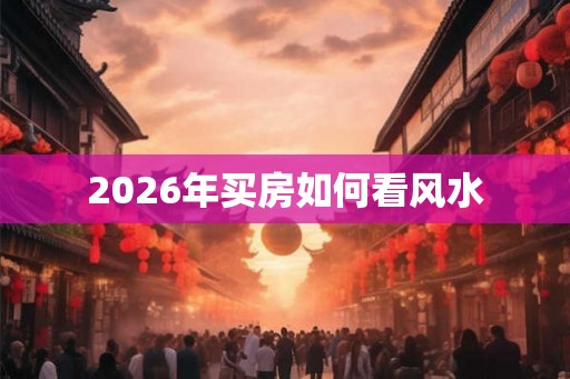 2026年买房如何看风水