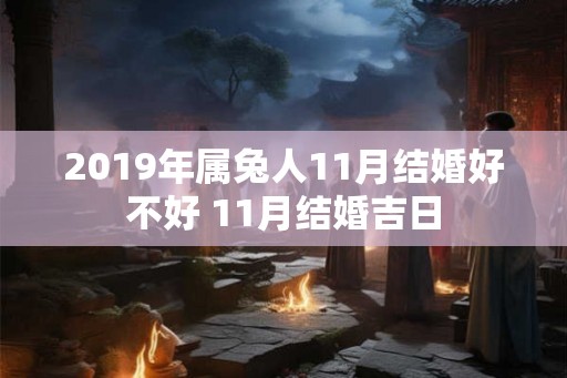 2019年属兔人11月结婚好不好 11月结婚吉日