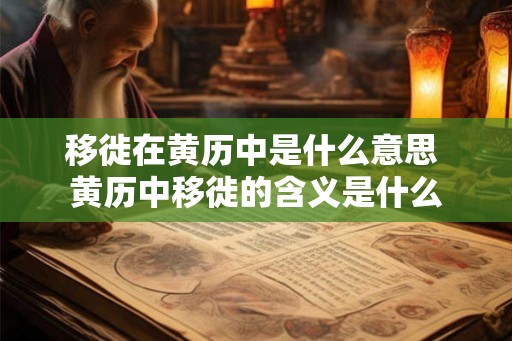 移徙在黄历中是什么意思 黄历中移徙的含义是什么