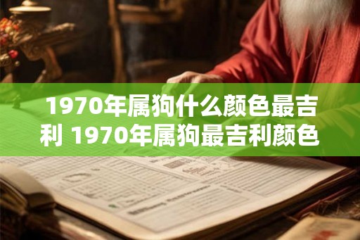 1970年属狗什么颜色最吉利 1970年属狗最吉利颜色