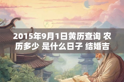 2015年9月1日黄历查询 农历多少 是什么日子 结婚吉时