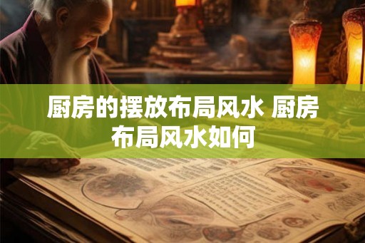 厨房的摆放布局风水 厨房布局风水如何
