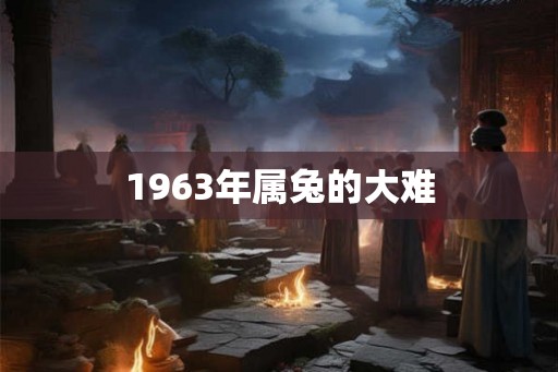 1963年属兔的大难