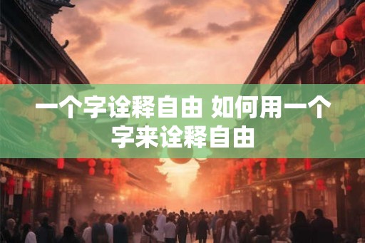 一个字诠释自由 如何用一个字来诠释自由