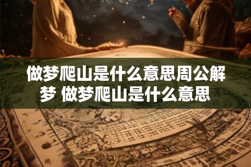 做梦爬山是什么意思周公解梦 做梦爬山是什么意思
