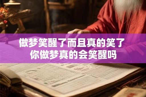 做梦笑醒了而且真的笑了 你做梦真的会笑醒吗