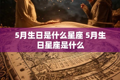 5月生日是什么星座 5月生日星座是什么