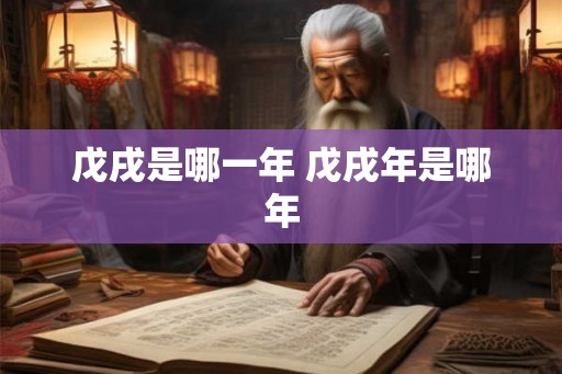 戊戌是哪一年 戊戌年是哪年