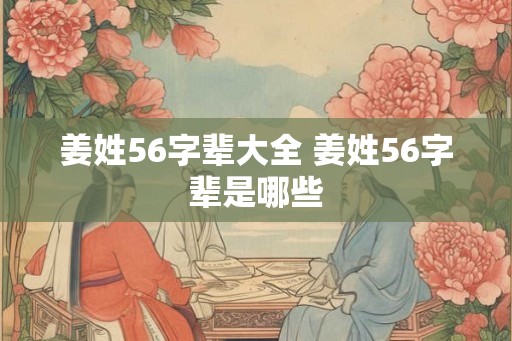 姜姓56字辈大全 姜姓56字辈是哪些 姜姓56字辈大全 姜姓56字辈是哪些