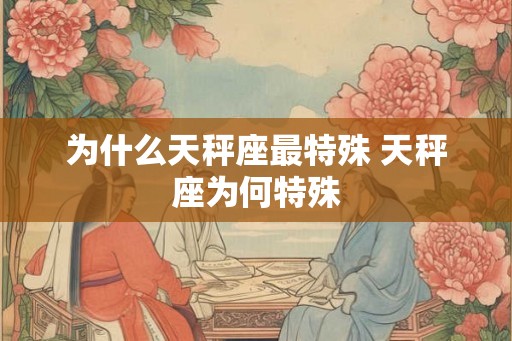 为什么天秤座最特殊 天秤座为何特殊
