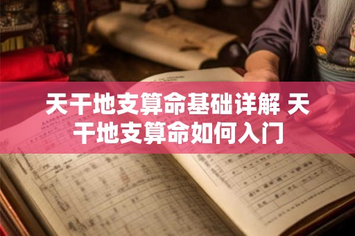 天干地支算命基础详解 天干地支算命如何入门