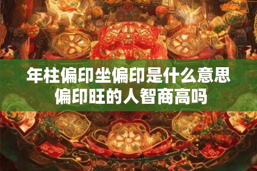 年柱偏印坐偏印是什么意思 偏印旺的人智商高吗