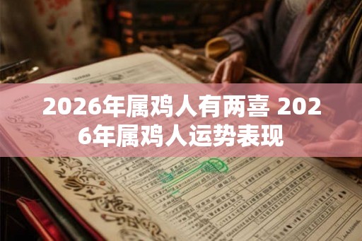 2026年属鸡人有两喜 2026年属鸡人运势表现
