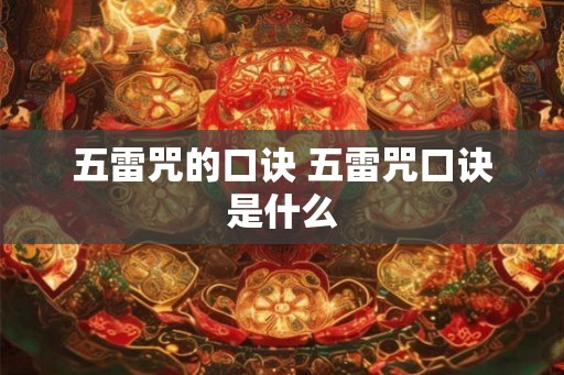 五雷咒的口诀 五雷咒口诀是什么 五雷咒的口诀 五雷咒口诀是什么