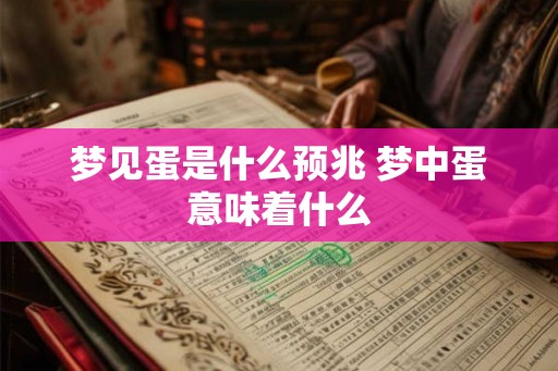梦见蛋是什么预兆 梦中蛋意味着什么 梦见蛋是什么预兆 梦中蛋意味着什么