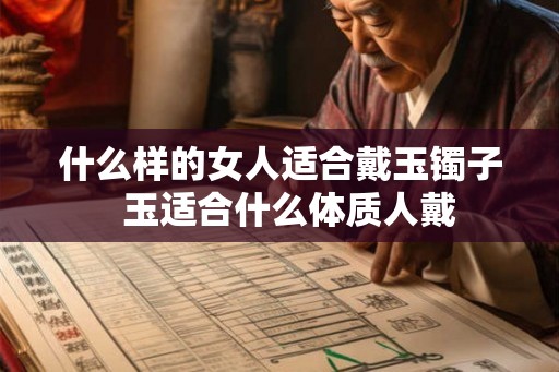 什么样的女人适合戴玉镯子  玉适合什么体质人戴