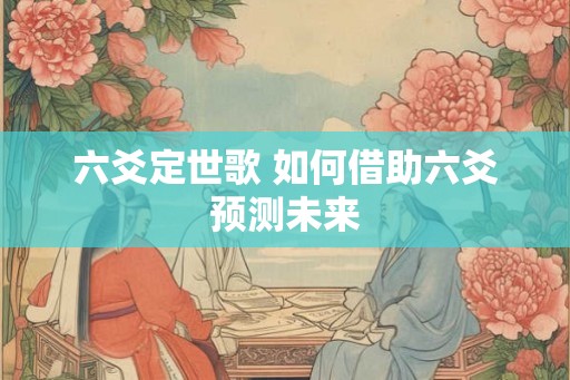 六爻定世歌 如何借助六爻预测未来