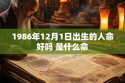 1986年12月1日出生的人命好吗 是什么命