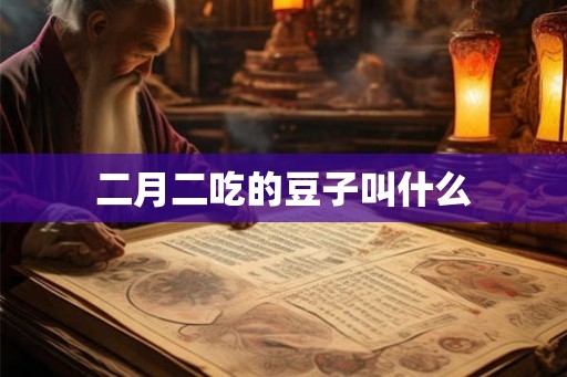 二月二吃的豆子叫什么 二月二吃的豆子叫什么