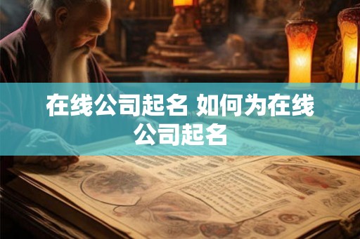 在线公司起名 如何为在线公司起名 在线公司起名 如何为在线公司起名