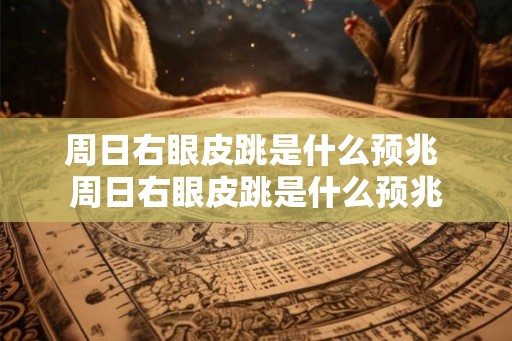 周日右眼皮跳是什么预兆 周日右眼皮跳是什么预兆