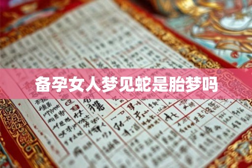 备孕女人梦见蛇是胎梦吗 备孕女人梦见蛇是胎梦吗