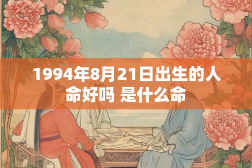 1994年8月21日出生的人命好吗 是什么命