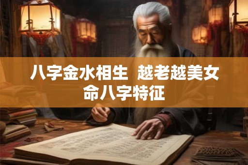 八字金水相生  越老越美女命八字特征