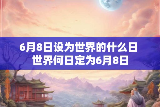 6月8日设为世界的什么日 世界何日定为6月8日