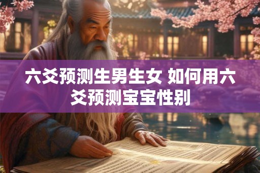 六爻预测生男生女 如何用六爻预测宝宝性别