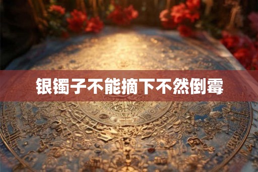 银镯子不能摘下不然倒霉