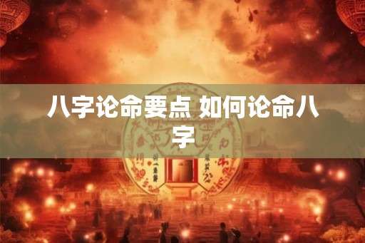 八字论命要点 如何论命八字