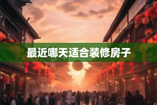 最近哪天适合装修房子