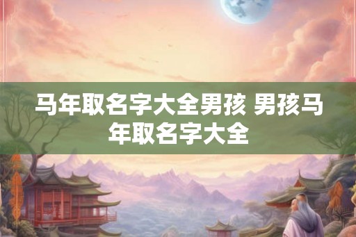 马年取名字大全男孩 男孩马年取名字大全
