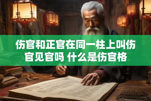 伤官和正官在同一柱上叫伤官见官吗 什么是伤官格