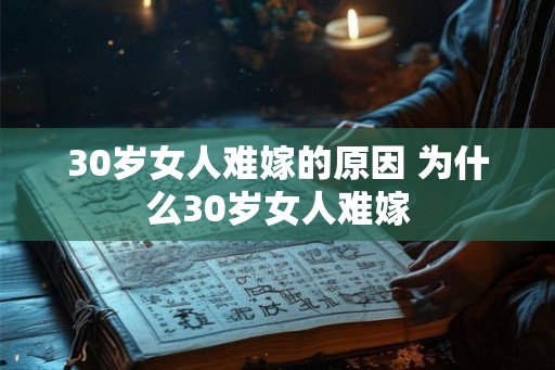 30岁女人难嫁的原因 为什么30岁女人难嫁