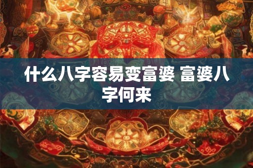 什么八字容易变富婆 富婆八字何来