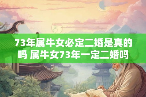 73年属牛女必定二婚是真的吗 属牛女73年一定二婚吗