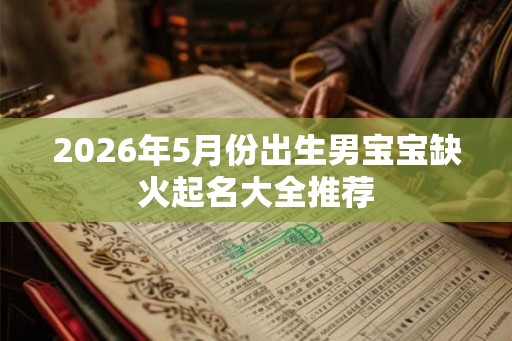 2026年5月份出生男宝宝缺火起名大全推荐
