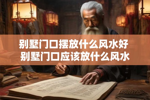 别墅门口摆放什么风水好 别墅门口应该放什么风水