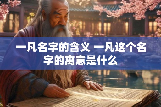 一凡名字的含义 一凡这个名字的寓意是什么