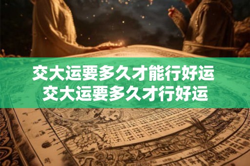 交大运要多久才能行好运 交大运要多久才行好运 交大运要多久才能行好运 交大运要多久才行好运