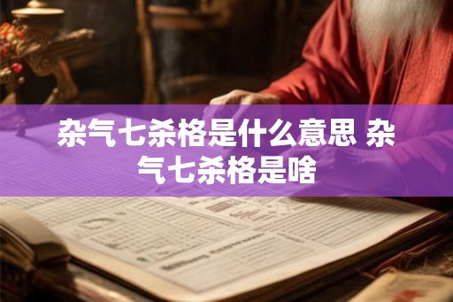 杂气七杀格是什么意思 杂气七杀格是啥