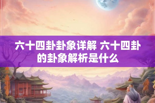 六十四卦卦象详解 六十四卦的卦象解析是什么