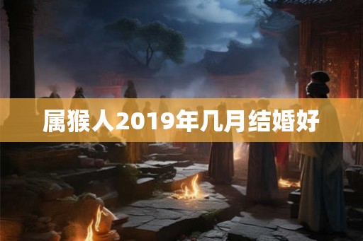 属猴人2019年几月结婚好