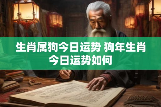 生肖属狗今日运势 狗年生肖今日运势如何